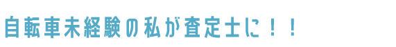 自転車未経験の私が査定士に!!